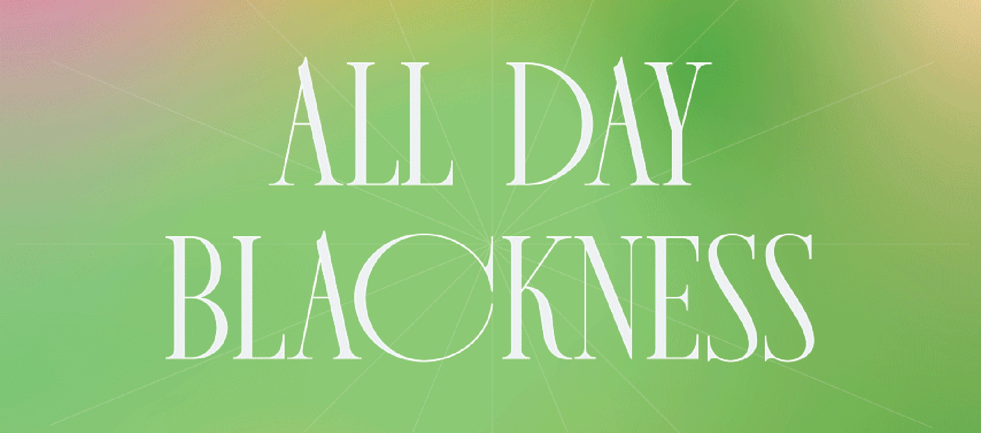 The words “ALL DAY BLACKNESS” in large, white text on top of a green background with pink and orange emanating from the top corners. Behind the text are faint white lines pointing outward from the center.