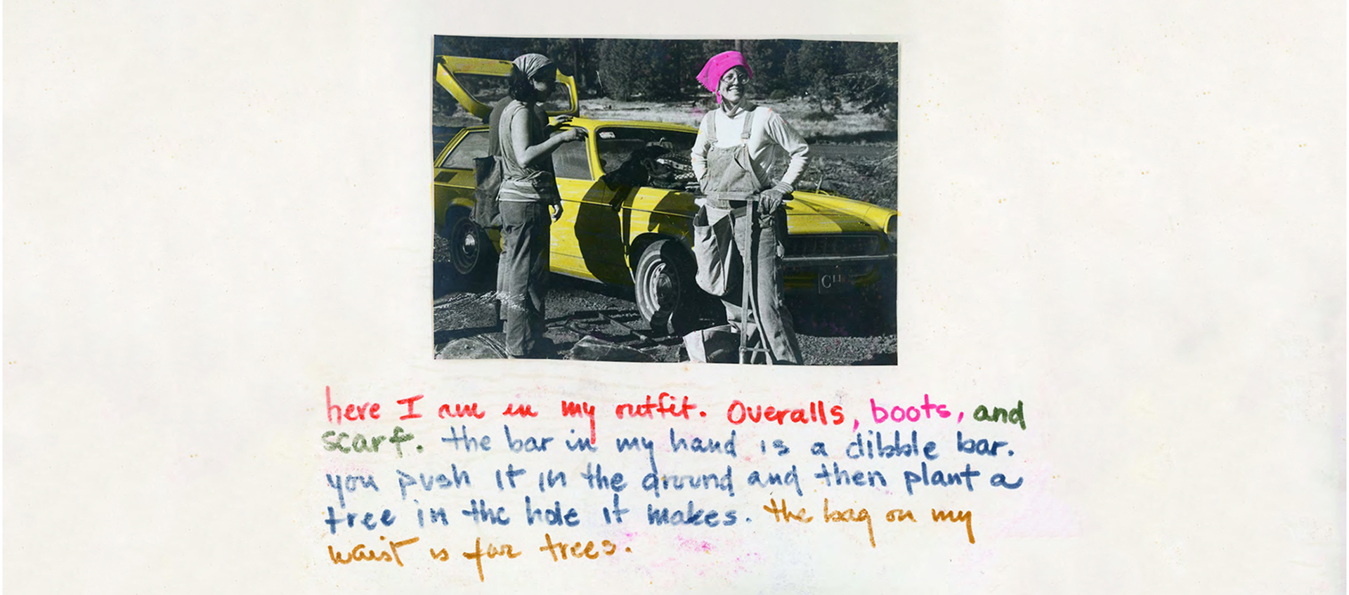 Scrapbook page with a colorized photograph of two women standing in front of a car. A colorful, handwritten caption below the photo reads: “here I am in my outfit. Overalls, boots, and scarf. the bar in my hand is a dibble bar. you push it in the ground and then plant a tree in the hole it makes. the bag on my waist is for trees.”