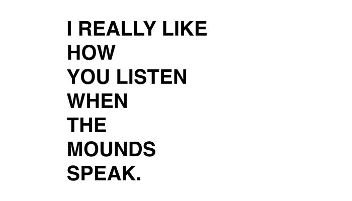 Black text against a white background reads, “I REALLY LIKE HOW YOU LISTEN WHEN THE MOUNDS SPEAK.”