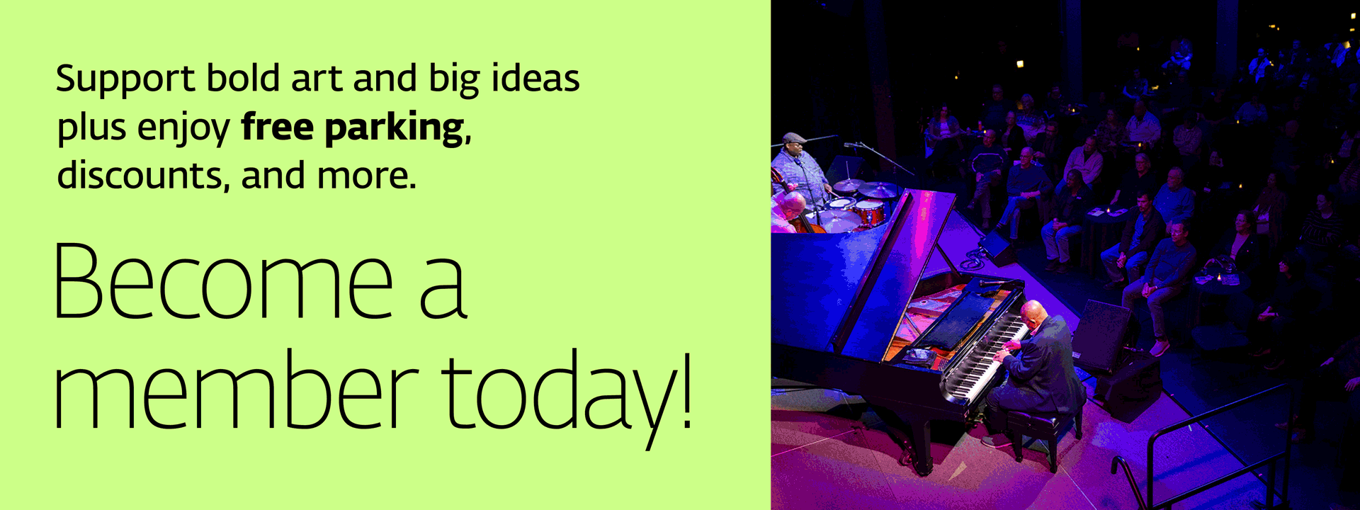 graphic with text "Support bold art and big ideas plus enjoy free parking, discounts, and more. Become a member today!" Rotating images of individuals, art and performances.